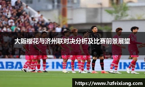 1xbet大阪樱花与济州联对决分析及比赛前景展望