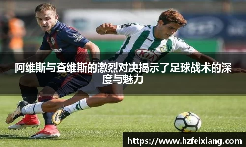 1xbet阿维斯与查维斯的激烈对决揭示了足球战术的深度与魅力