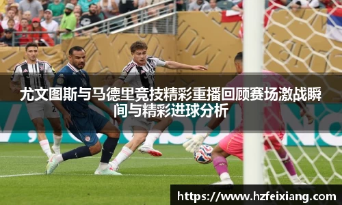 1xbet尤文图斯与马德里竞技精彩重播回顾赛场激战瞬间与精彩进球分析